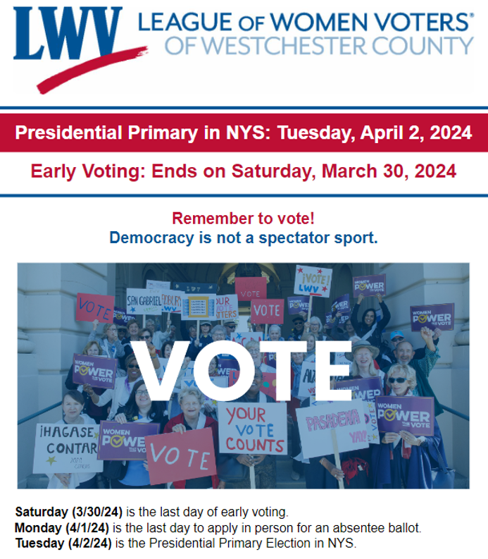 Presidential Primary in NYS: Tuesday, April 2; Early Voting: Ends on March 30. Remember to vote!  Democracy is not a spectator sport.   Saturday (3/30/24) is the last day of early voting.  4/1/24 is the last day to apply in person